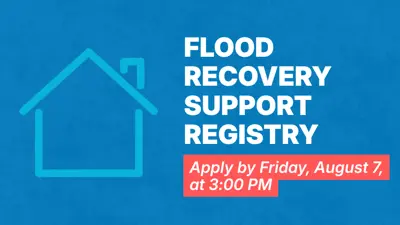 Flood Recovery Support Registry. Apply by Friday, August 7, at 3:00 pm.